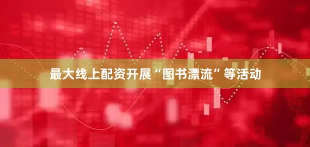 最大线上配资开展“图书漂流”等活动