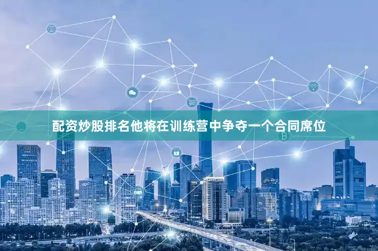 配资炒股排名他将在训练营中争夺一个合同席位