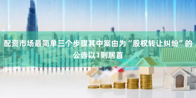配资市场最简单三个步骤其中案由为“股权转让纠纷”的公告以1则居首