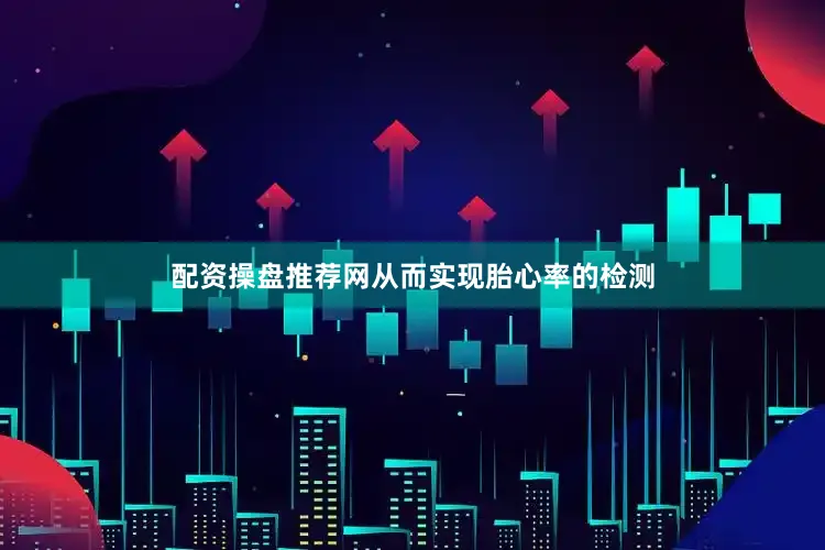 配资操盘推荐网从而实现胎心率的检测