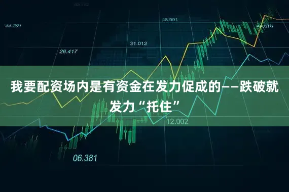 我要配资场内是有资金在发力促成的——跌破就发力“托住”