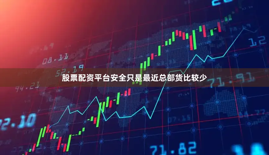股票配资平台安全只是最近总部货比较少