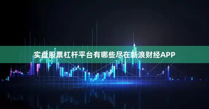 实盘股票杠杆平台有哪些尽在新浪财经APP
