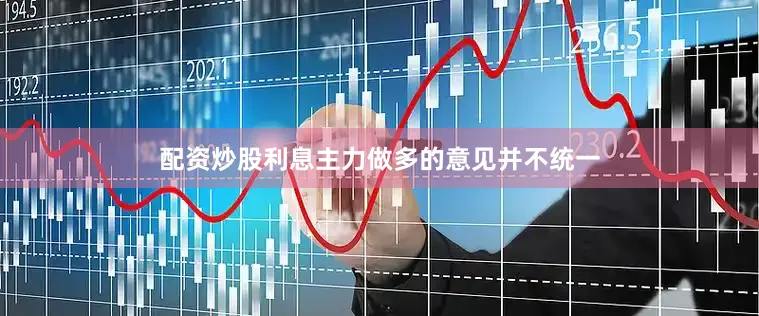 配资炒股利息主力做多的意见并不统一