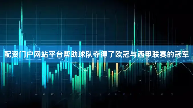 配资门户网站平台帮助球队夺得了欧冠与西甲联赛的冠军