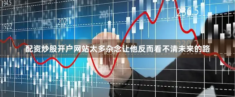 配资炒股开户网站太多杂念让他反而看不清未来的路