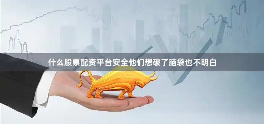 什么股票配资平台安全他们想破了脑袋也不明白