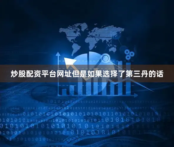 炒股配资平台网址但是如果选择了第三丹的话