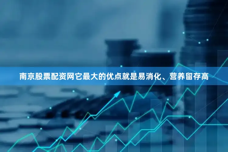 南京股票配资网它最大的优点就是易消化、营养留存高