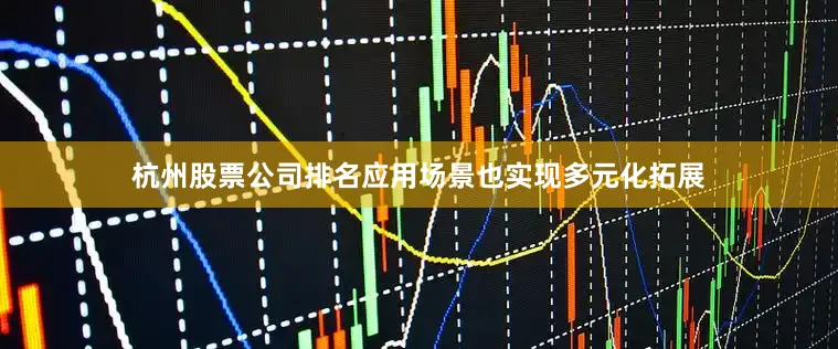 杭州股票公司排名应用场景也实现多元化拓展