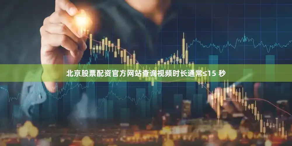 北京股票配资官方网站查询视频时长通常≤15 秒
