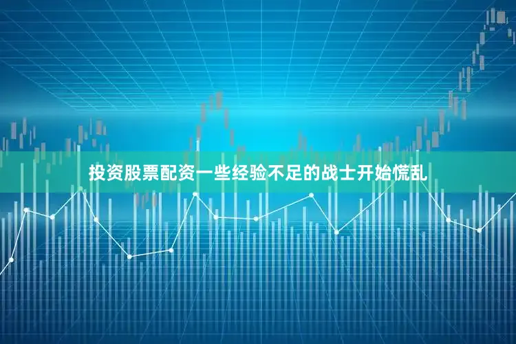 投资股票配资一些经验不足的战士开始慌乱