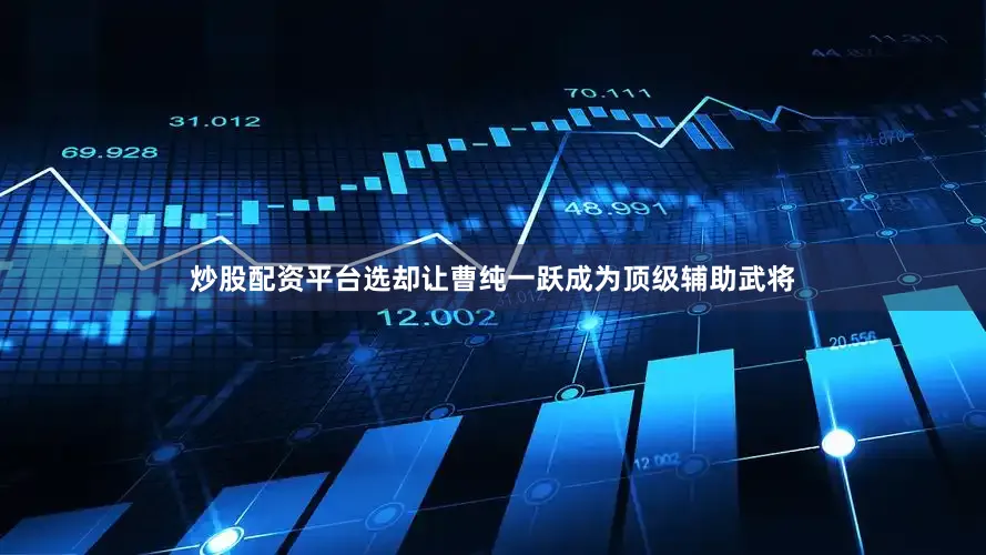 炒股配资平台选却让曹纯一跃成为顶级辅助武将