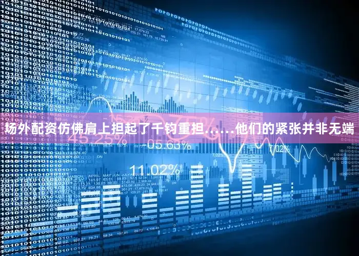 场外配资仿佛肩上担起了千钧重担……他们的紧张并非无端
