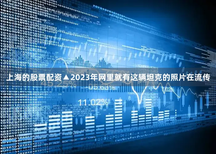 上海的股票配资▲2023年网里就有这辆坦克的照片在流传