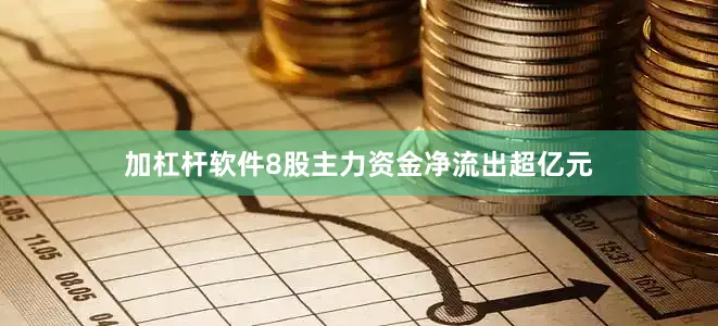 加杠杆软件8股主力资金净流出超亿元