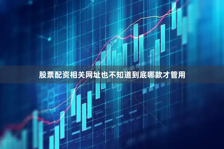 股票配资相关网址也不知道到底哪款才管用