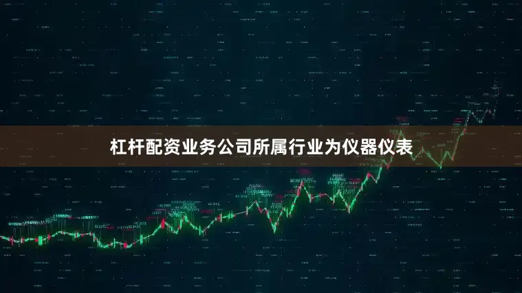 杠杆配资业务公司所属行业为仪器仪表
