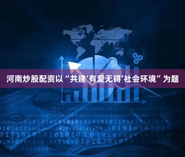 河南炒股配资以“共建‘有爱无碍’社会环境”为题