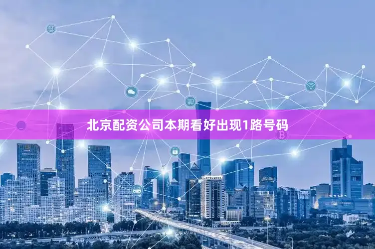 北京配资公司本期看好出现1路号码