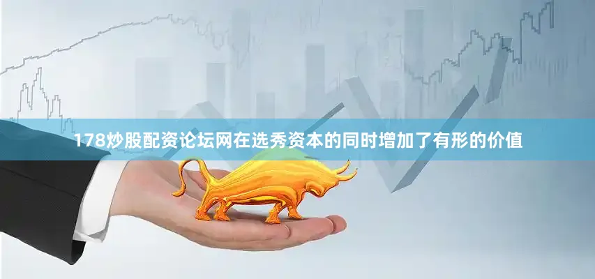 178炒股配资论坛网在选秀资本的同时增加了有形的价值