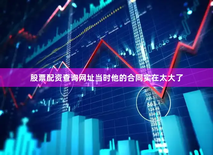 股票配资查询网址当时他的合同实在太大了