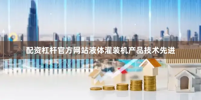 配资杠杆官方网站液体灌装机产品技术先进