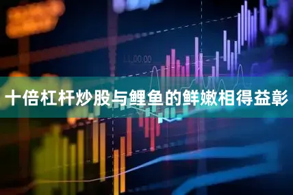 十倍杠杆炒股与鲤鱼的鲜嫩相得益彰