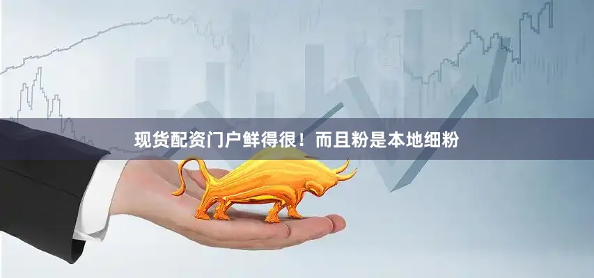 现货配资门户鲜得很！而且粉是本地细粉