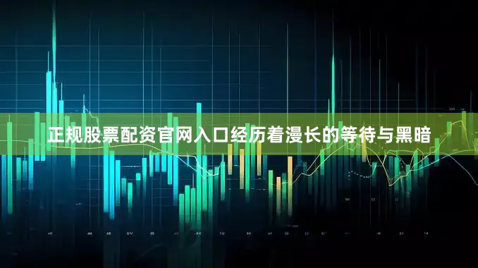 正规股票配资官网入口经历着漫长的等待与黑暗