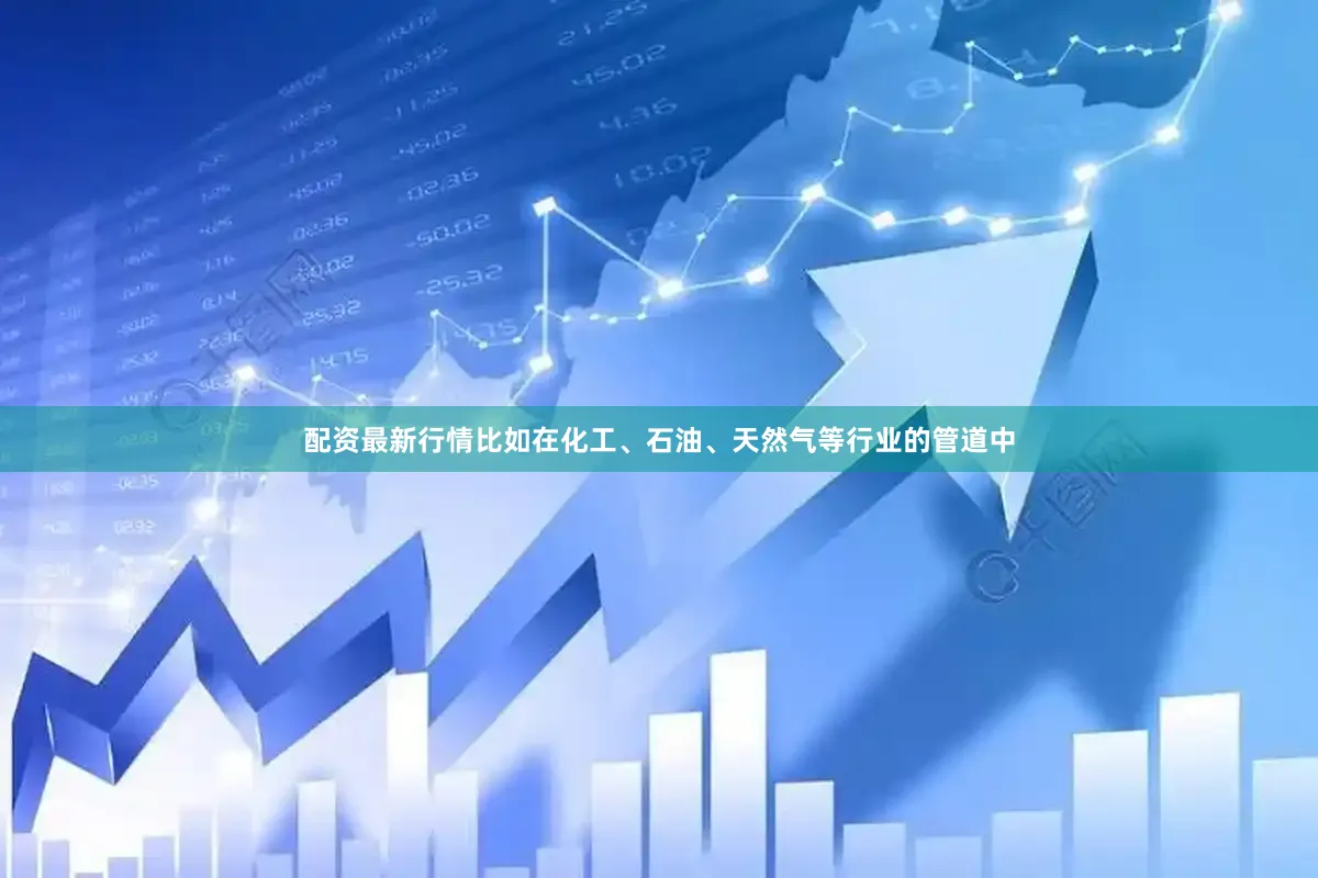 配资最新行情比如在化工、石油、天然气等行业的管道中