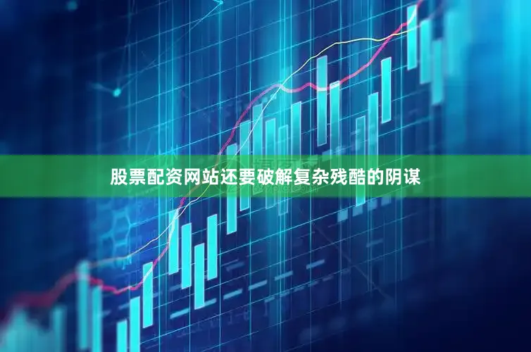 股票配资网站还要破解复杂残酷的阴谋