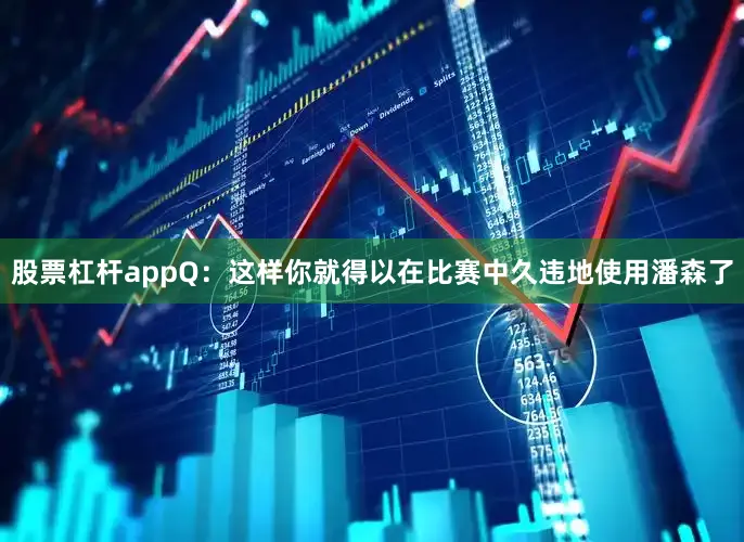 股票杠杆appQ：这样你就得以在比赛中久违地使用潘森了