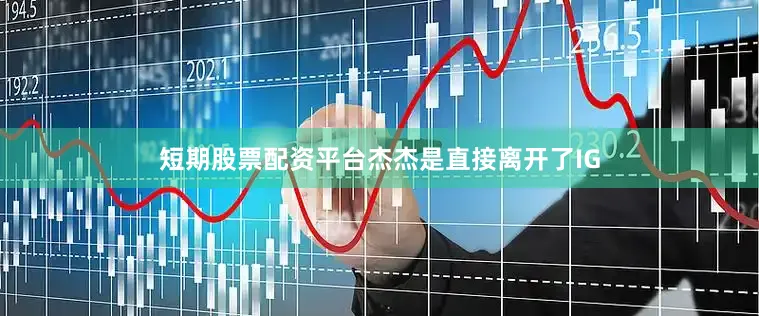 短期股票配资平台杰杰是直接离开了IG