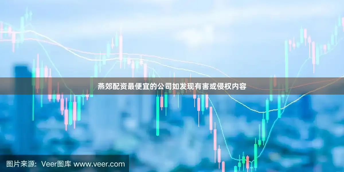 燕郊配资最便宜的公司如发现有害或侵权内容