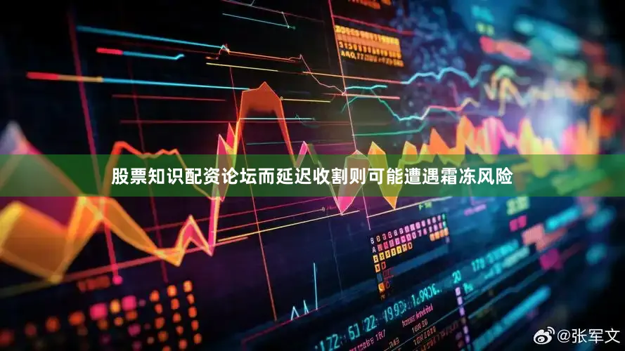 股票知识配资论坛而延迟收割则可能遭遇霜冻风险