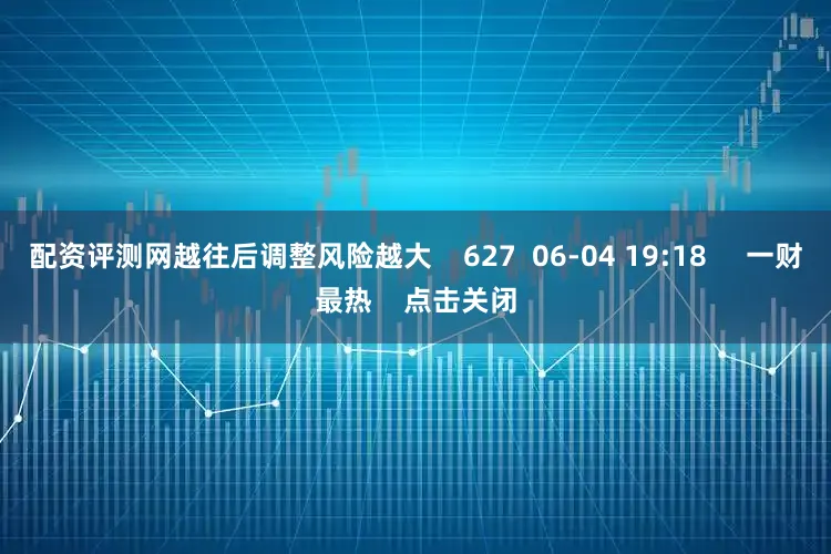 配资评测网越往后调整风险越大    627  06-04 19:18     一财最热    点击关闭
