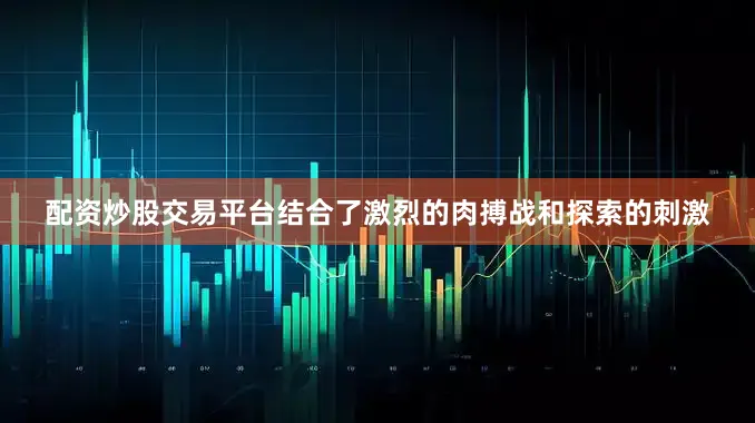 配资炒股交易平台结合了激烈的肉搏战和探索的刺激
