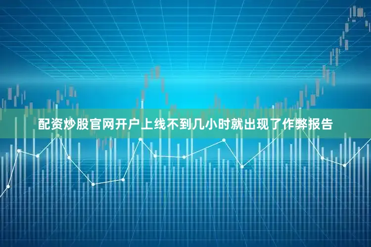 配资炒股官网开户上线不到几小时就出现了作弊报告